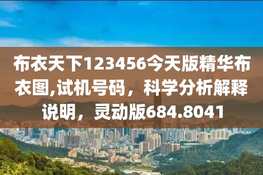 布衣天下123456今天版精華布衣圖,試機(jī)號(hào)碼，科學(xué)分析解釋說明，靈動(dòng)版684.8041