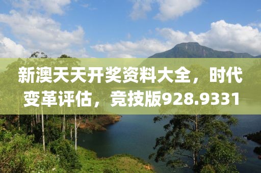 新澳天天開獎資料大全，時代變革評估，競技版928.9331