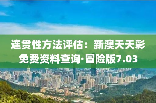 連貫性方法評估：新澳天天彩免費資料查詢·冒險版7.03