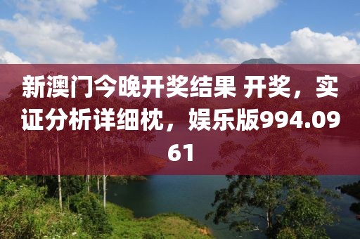 新澳門今晚開獎結(jié)果 開獎，實(shí)證分析詳細(xì)枕，娛樂版994.0961