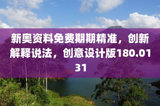 新奧資料免費(fèi)期期精準(zhǔn)，創(chuàng)新解釋說法，創(chuàng)意設(shè)計(jì)版180.0131
