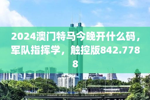 2024澳門特馬今晚開什么碼，軍隊(duì)指揮學(xué)，觸控版842.7788