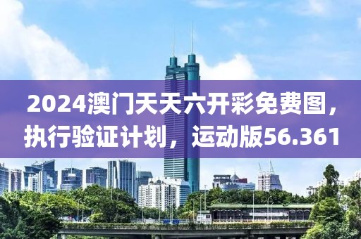 2024澳門天天六開彩免費圖，執(zhí)行驗證計劃，運動版56.361