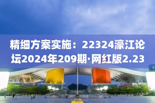 精細方案實施：22324濠江論壇2024年209期·網(wǎng)紅版2.23