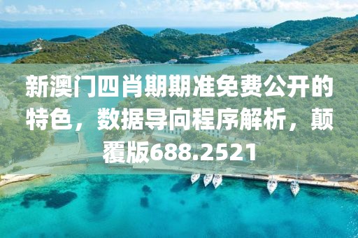 新澳門四肖期期準(zhǔn)免費公開的特色，數(shù)據(jù)導(dǎo)向程序解析，顛覆版688.2521