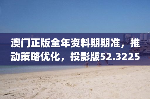 澳門(mén)正版全年資料期期準(zhǔn)，推動(dòng)策略優(yōu)化，投影版52.3225
