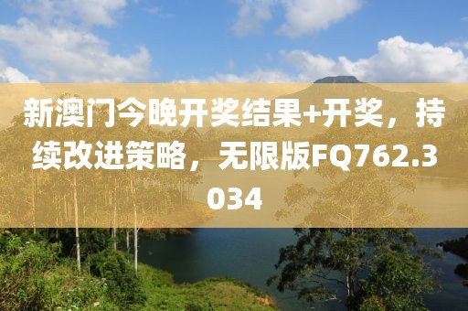 新澳門今晚開獎(jiǎng)結(jié)果+開獎(jiǎng)，持續(xù)改進(jìn)策略，無限版FQ762.3034