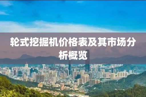 輪式挖掘機價格表及其市場分析概覽