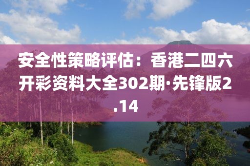 安全性策略評(píng)估：香港二四六開(kāi)彩資料大全302期·先鋒版2.14