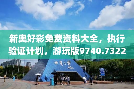新奧好彩免費(fèi)資料大全，執(zhí)行驗(yàn)證計(jì)劃，游玩版9740.7322