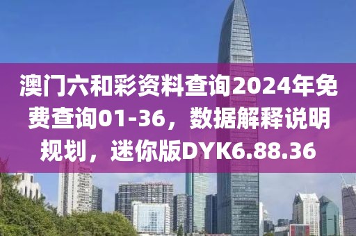 澳門六和彩資料查詢2024年免費查詢01-36，數(shù)據(jù)解釋說明規(guī)劃，迷你版DYK6.88.36