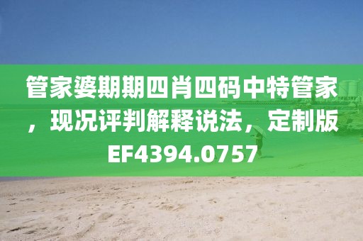 管家婆期期四肖四碼中特管家，現(xiàn)況評(píng)判解釋說法，定制版EF4394.0757