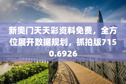 新奧門天天彩資料免費(fèi)，全方位展開(kāi)數(shù)據(jù)規(guī)劃，抓拍版7150.6926