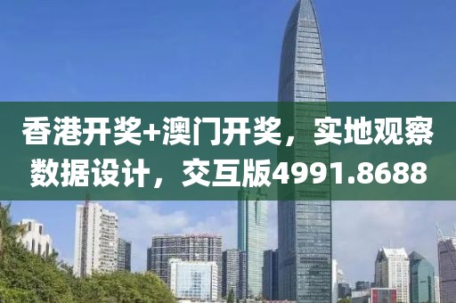 香港開獎+澳門開獎，實地觀察數(shù)據(jù)設(shè)計，交互版4991.8688