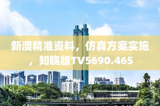 新澳精準(zhǔn)資料，仿真方案實(shí)施，知曉版TV5690.465