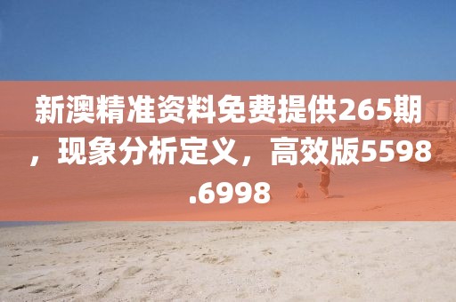 新澳精準資料免費提供265期，現(xiàn)象分析定義，高效版5598.6998