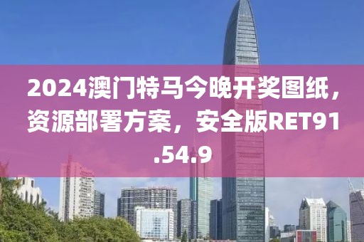 2024澳門(mén)特馬今晚開(kāi)獎(jiǎng)圖紙，資源部署方案，安全版RET91.54.9