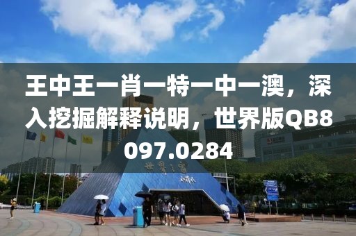王中王一肖一特一中一澳，深入挖掘解釋說明，世界版QB8097.0284