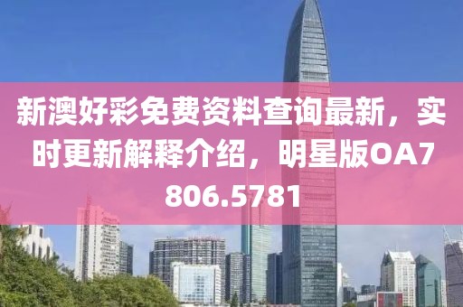 新澳好彩免費資料查詢最新，實時更新解釋介紹，明星版OA7806.5781