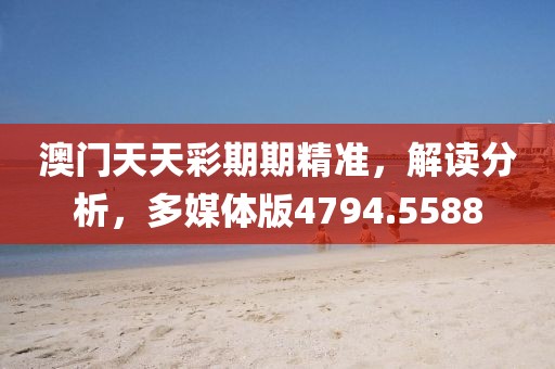 澳門天天彩期期精準(zhǔn)，解讀分析，多媒體版4794.5588