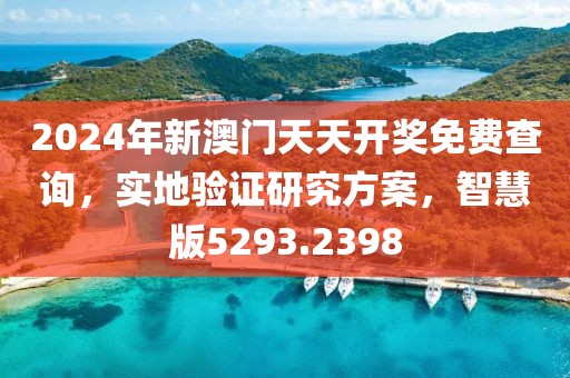2024年新澳門天天開獎(jiǎng)免費(fèi)查詢，實(shí)地驗(yàn)證研究方案，智慧版5293.2398