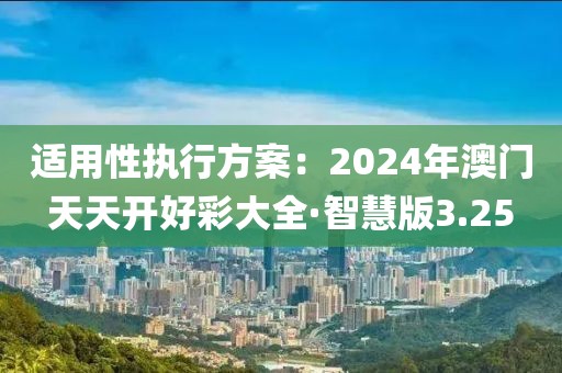 適用性執(zhí)行方案：2024年澳門天天開好彩大全·智慧版3.25