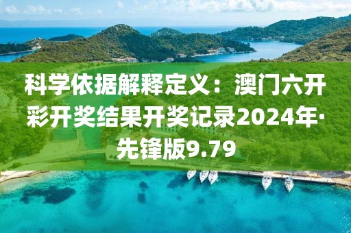 科學(xué)依據(jù)解釋定義：澳門六開彩開獎(jiǎng)結(jié)果開獎(jiǎng)記錄2024年·先鋒版9.79