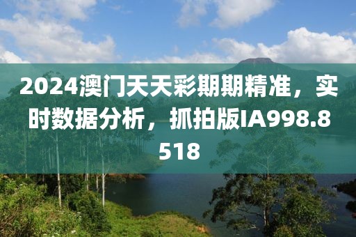2024澳門(mén)天天彩期期精準(zhǔn)，實(shí)時(shí)數(shù)據(jù)分析，抓拍版IA998.8518