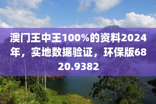澳門王中王100%的資料2024年，實地數(shù)據(jù)驗證，環(huán)保版6820.9382
