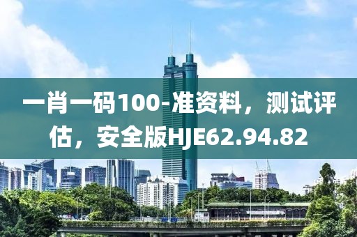 一肖一碼100-準(zhǔn)資料，測試評估，安全版HJE62.94.82