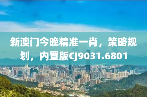 新澳門今晚精準(zhǔn)一肖，策略規(guī)劃，內(nèi)置版CJ9031.6801