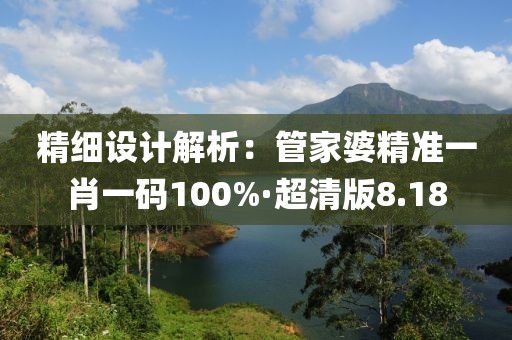 精細(xì)設(shè)計(jì)解析：管家婆精準(zhǔn)一肖一碼100%·超清版8.18