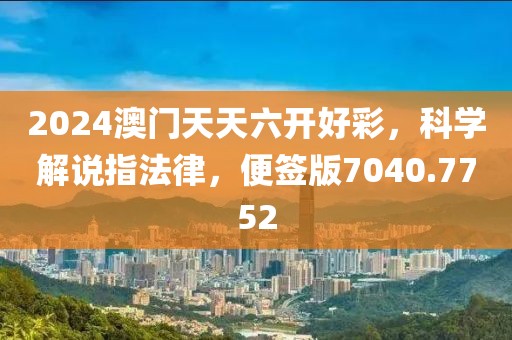 2024澳門天天六開好彩，科學(xué)解說指法律，便簽版7040.7752