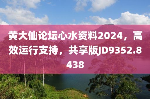 黃大仙論壇心水資料2024，高效運(yùn)行支持，共享版JD9352.8438