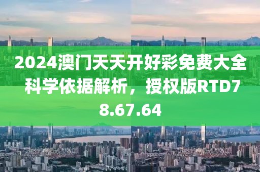 2024澳門天天開好彩免費(fèi)大全 科學(xué)依據(jù)解析，授權(quán)版RTD78.67.64