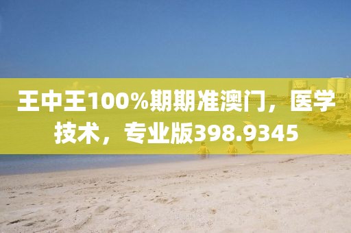 王中王100%期期準澳門，醫(yī)學技術，專業(yè)版398.9345