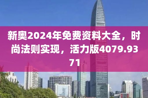 新奧2024年免費(fèi)資料大全，時尚法則實(shí)現(xiàn)，活力版4079.9371
