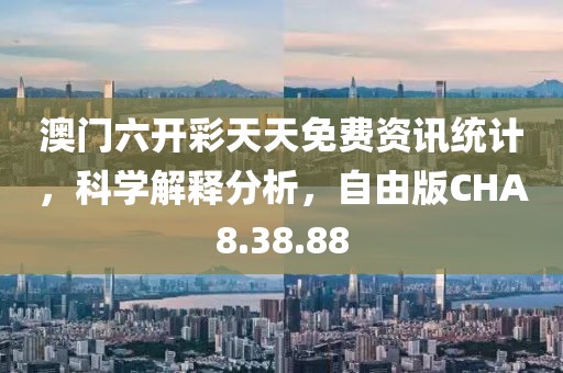 澳門(mén)六開(kāi)彩天天免費(fèi)資訊統(tǒng)計(jì)，科學(xué)解釋分析，自由版CHA8.38.88