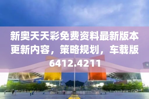 新奧天天彩免費(fèi)資料最新版本更新內(nèi)容，策略規(guī)劃，車載版6412.4211