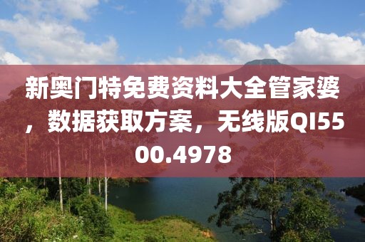 新奧門特免費資料大全管家婆，數(shù)據(jù)獲取方案，無線版QI5500.4978