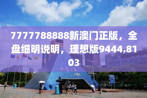 7777788888新澳門正版，全盤細明說明，理想版9444.8103