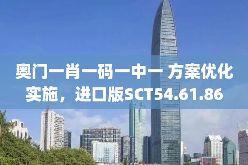 奧門一肖一碼一中一 方案優(yōu)化實施，進口版SCT54.61.86