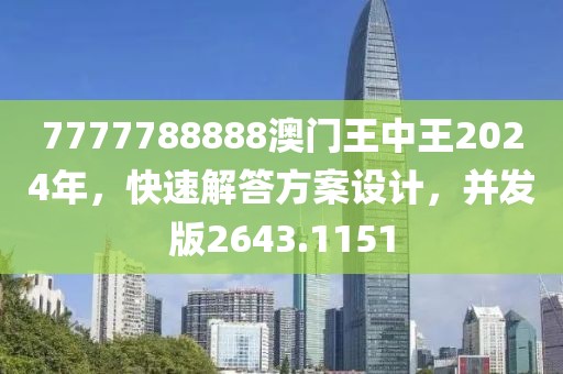 7777788888澳門王中王2024年，快速解答方案設(shè)計，并發(fā)版2643.1151