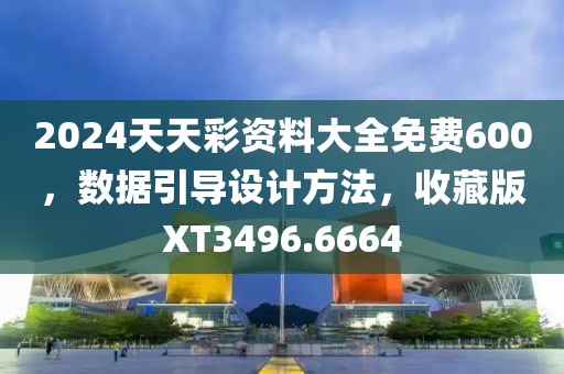 2024天天彩資料大全免費(fèi)600，數(shù)據(jù)引導(dǎo)設(shè)計(jì)方法，收藏版XT3496.6664