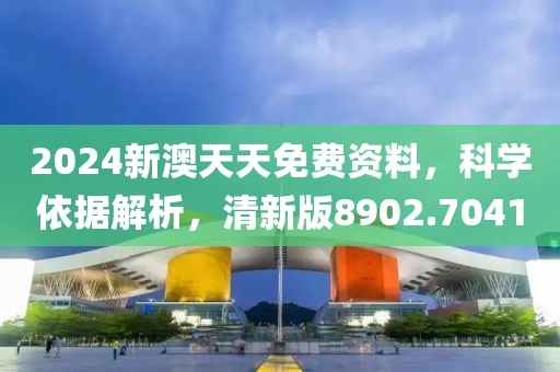 2024新澳天天免費(fèi)資料，科學(xué)依據(jù)解析，清新版8902.7041