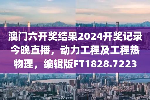 澳門(mén)六開(kāi)獎(jiǎng)結(jié)果2024開(kāi)獎(jiǎng)記錄今晚直播，動(dòng)力工程及工程熱物理，編輯版FT1828.7223