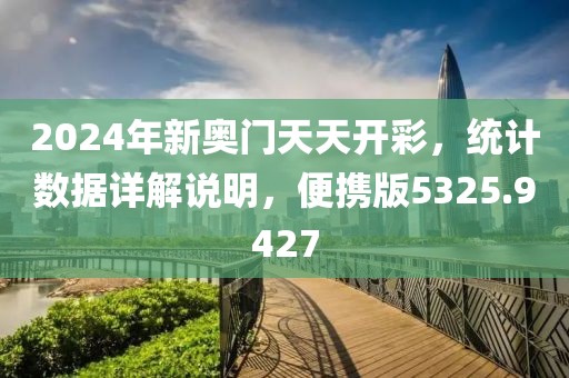 2024年新奧門天天開彩，統(tǒng)計(jì)數(shù)據(jù)詳解說明，便攜版5325.9427