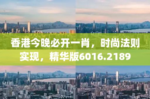 香港今晚必開一肖，時尚法則實現(xiàn)，精華版6016.2189