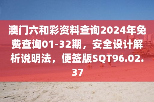 澳門六和彩資料查詢2024年免費(fèi)查詢01-32期，安全設(shè)計(jì)解析說明法，便簽版SQT96.02.37
