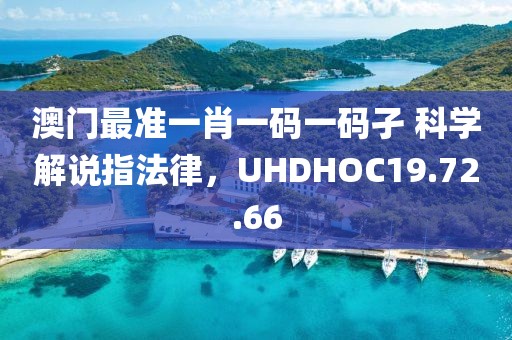 澳門最準(zhǔn)一肖一碼一碼孑 科學(xué)解說指法律，UHDHOC19.72.66